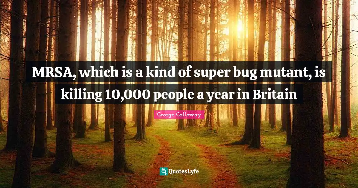 George Galloway Quotes: "MRSA, which is a kind of super bug mutant, is killing 10,000 people a year in Britain"