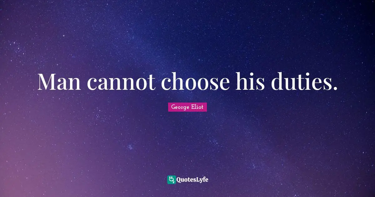 Man cannot choose his duties.