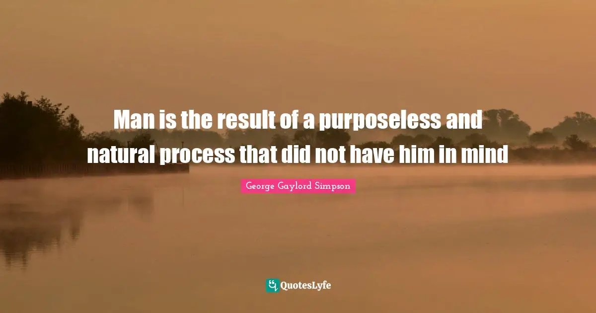 Evolution Of Man Quotes: "Man is the result of a purposeless and natural process that did not have him in mind"