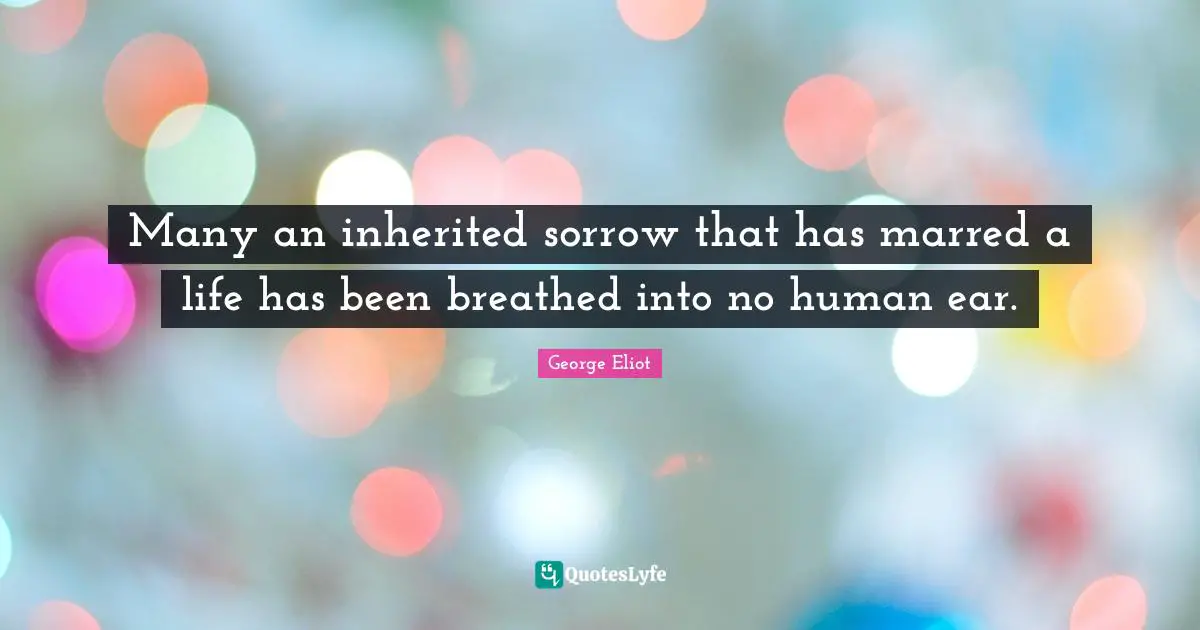 Many an inherited sorrow that has marred a life has been breathed into no human ear.