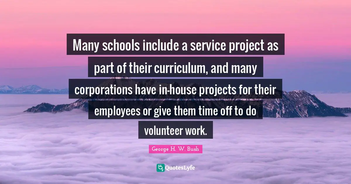 Many schools include a service project as part of their curriculum, and many corporations have in-house projects for their employees or give them time off to do volunteer work.
