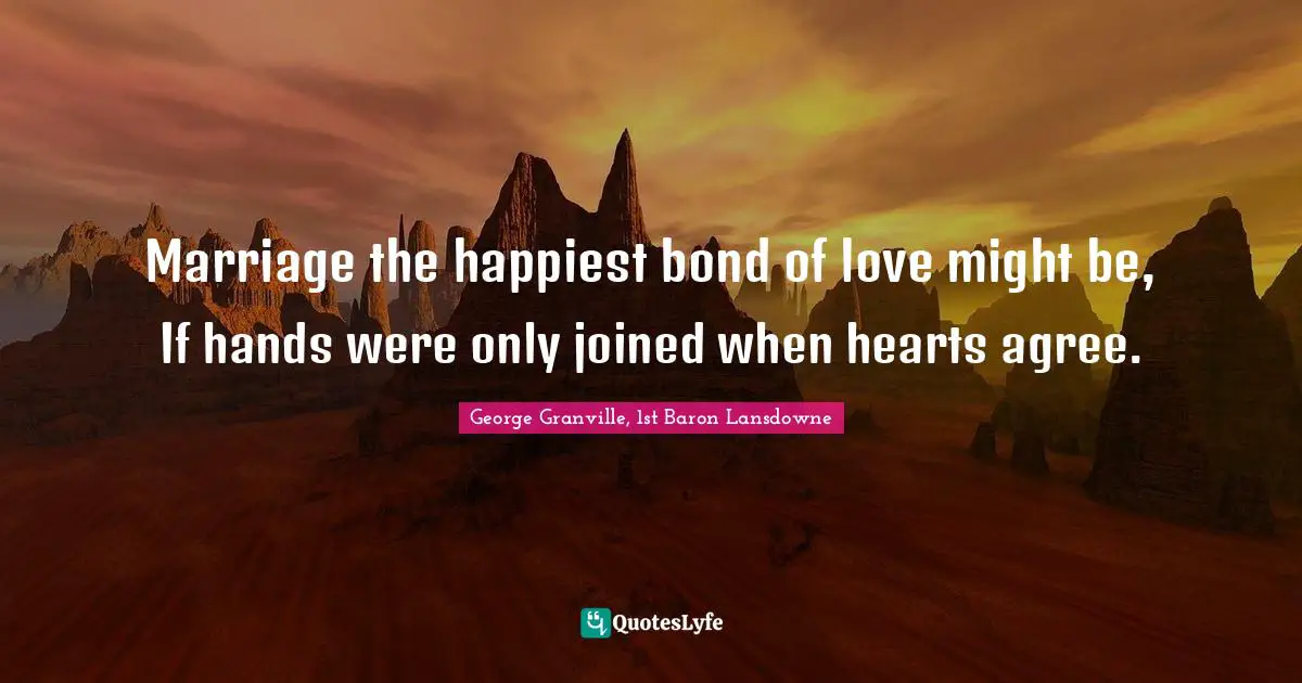 Marriage the happiest bond of love might be, If hands were only joined when hearts agree.