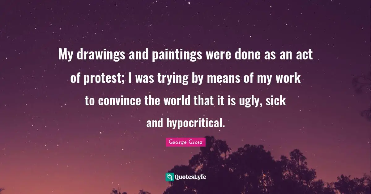 Convince Quotes: "My drawings and paintings were done as an act of protest; I was trying by means of my work to convince the world that it is ugly, sick and hypocritical."