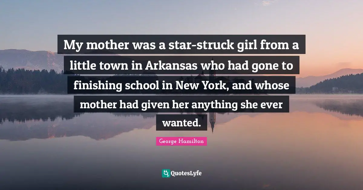 Arkansas Quotes: "My mother was a star-struck girl from a little town in Arkansas who had gone to finishing school in New York, and whose mother had given her anything she ever wanted."