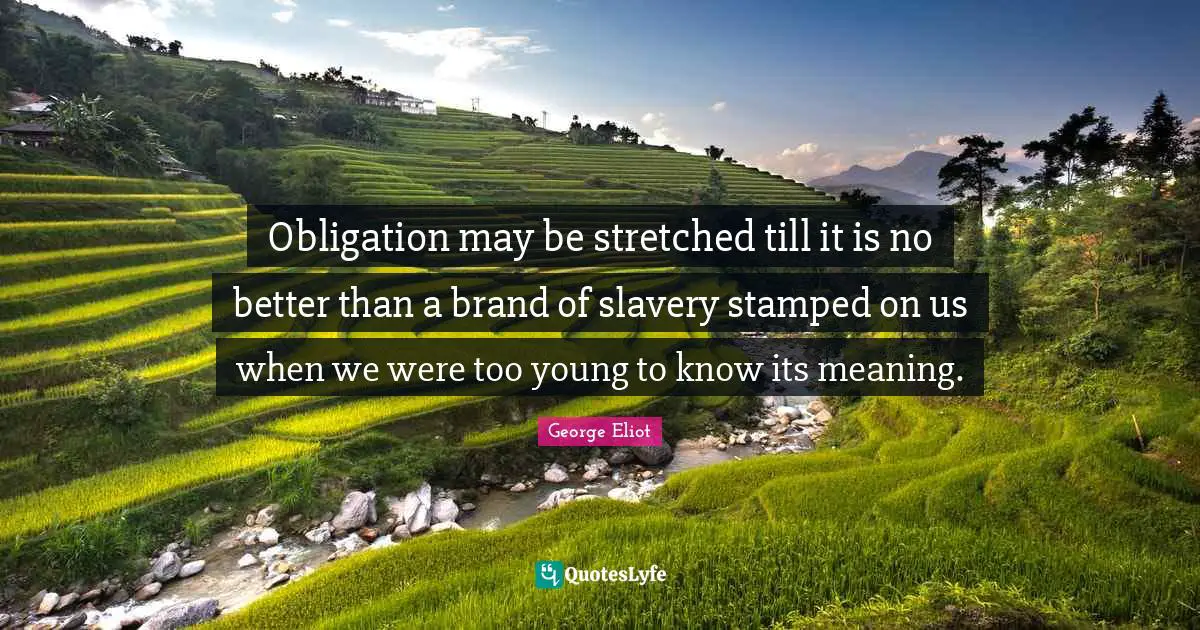 Obligation may be stretched till it is no better than a brand of slavery stamped on us when we were too young to know its meaning.