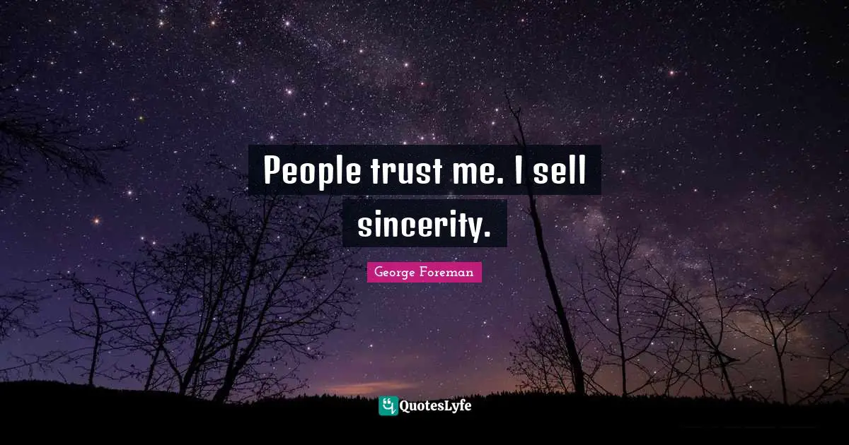 People trust me. I sell sincerity.