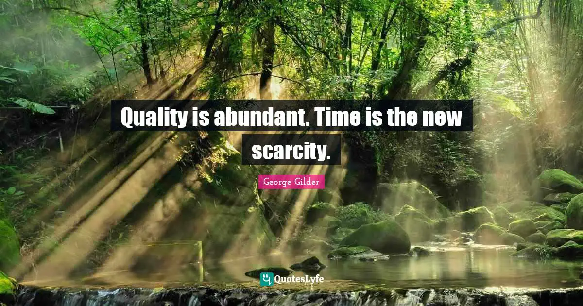 Quality Time Quotes: "Quality is abundant. Time is the new scarcity."