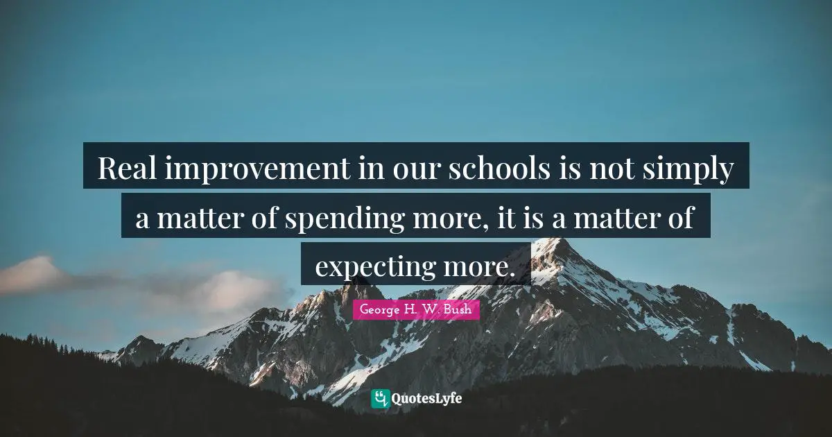George H.W. Bush Quotes: "Real improvement in our schools is not simply a matter of spending more, it is a matter of expecting more."