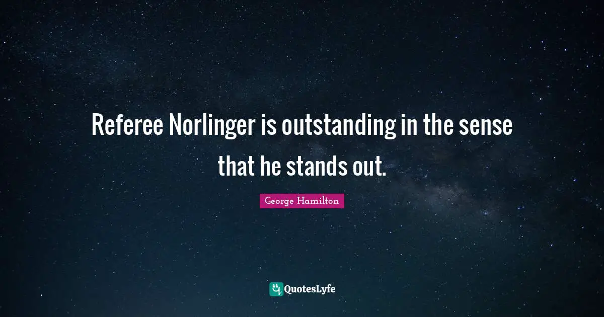 Standing Out Quotes: "Referee Norlinger is outstanding in the sense that he stands out."