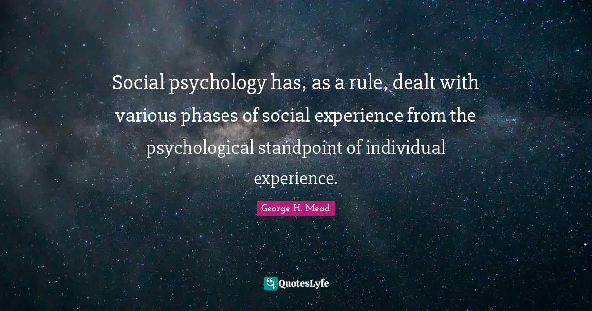 Various Quotes: "Social psychology has, as a rule, dealt with various phases of social experience from the psychological standpoint of individual experience."