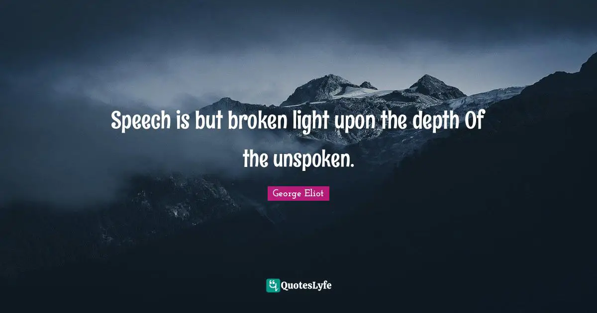 Speech is but broken light upon the depth Of the unspoken.