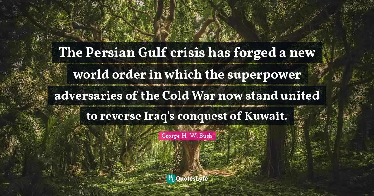 Persian Quotes: "The Persian Gulf crisis has forged a new world order in which the superpower adversaries of the Cold War now stand united to reverse Iraq's conquest of Kuwait."