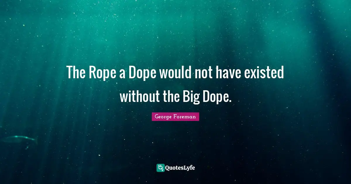 The Rope a Dope would not have existed without the Big Dope.