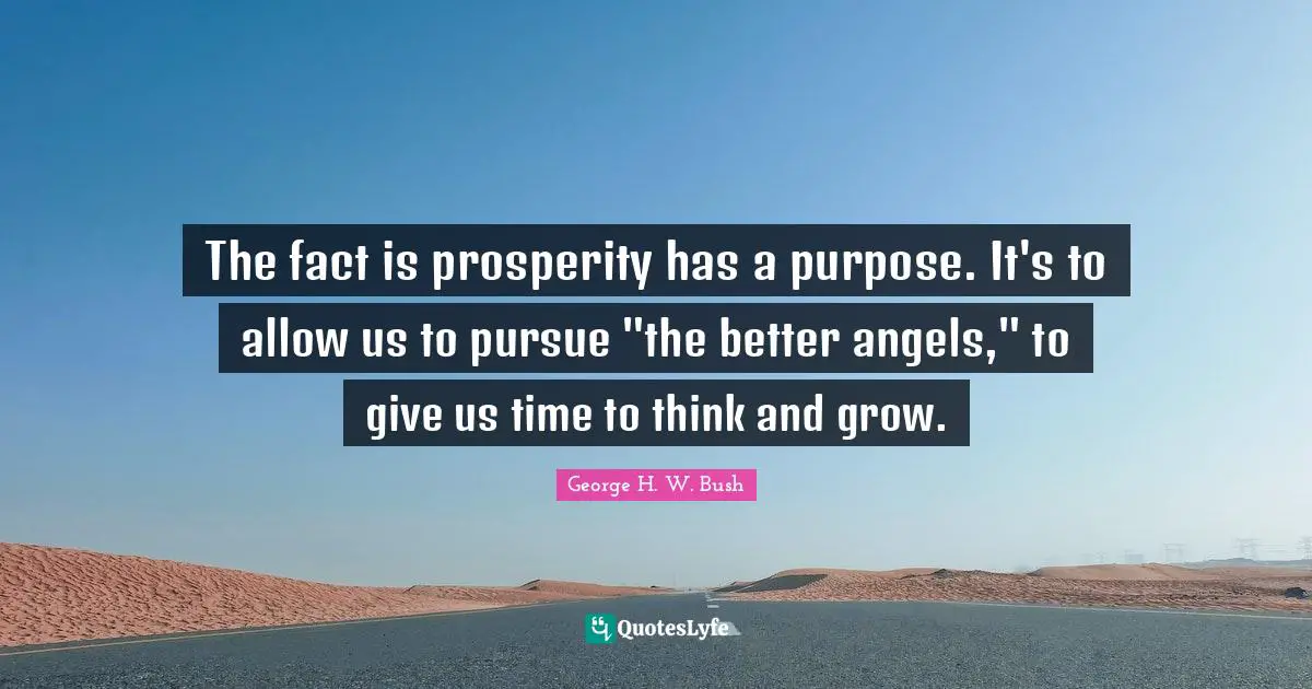 Time To Think Quotes: "The fact is prosperity has a purpose. It's to allow us to pursue "the better angels," to give us time to think and grow."