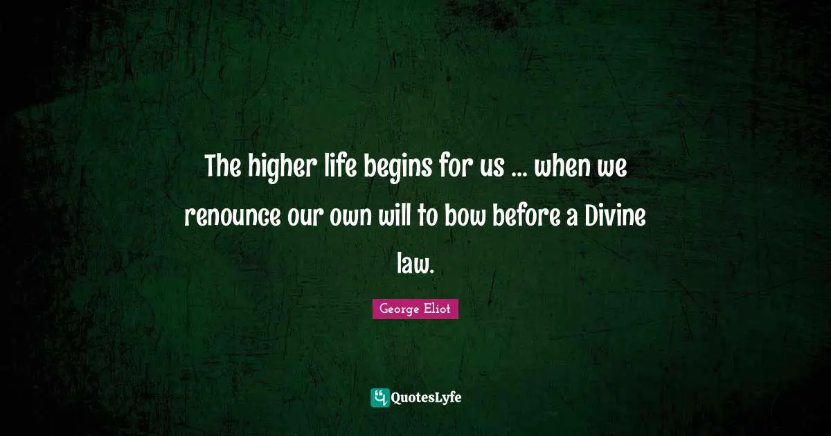 The higher life begins for us ... when we renounce our own will to bow before a Divine law.