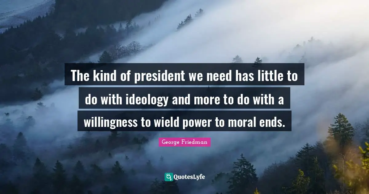 The kind of president we need has little to do with ideology and more to do with a willingness to wield power to moral ends.