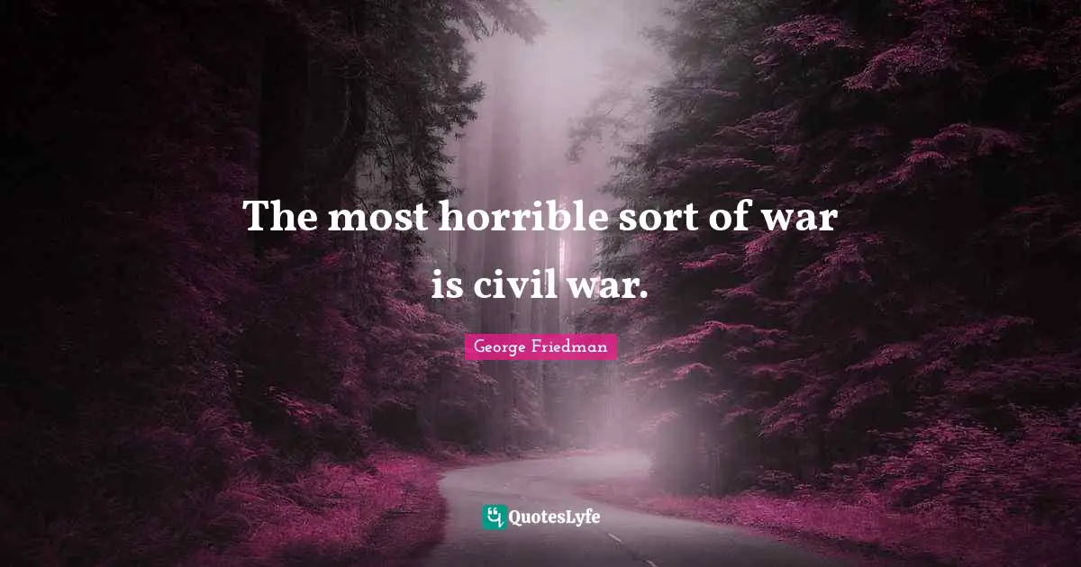The most horrible sort of war is civil war.