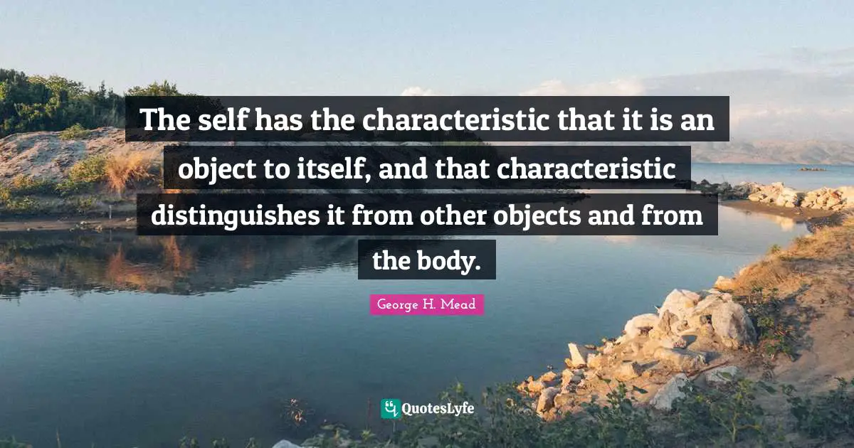 The self has the characteristic that it is an object to itself, and that characteristic distinguishes it from other objects and from the body.
