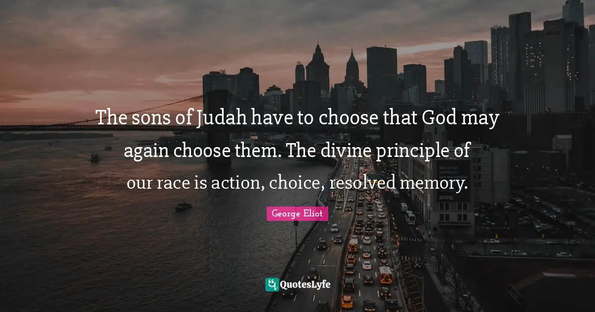 The sons of Judah have to choose that God may again choose them. The divine principle of our race is action, choice, resolved memory.