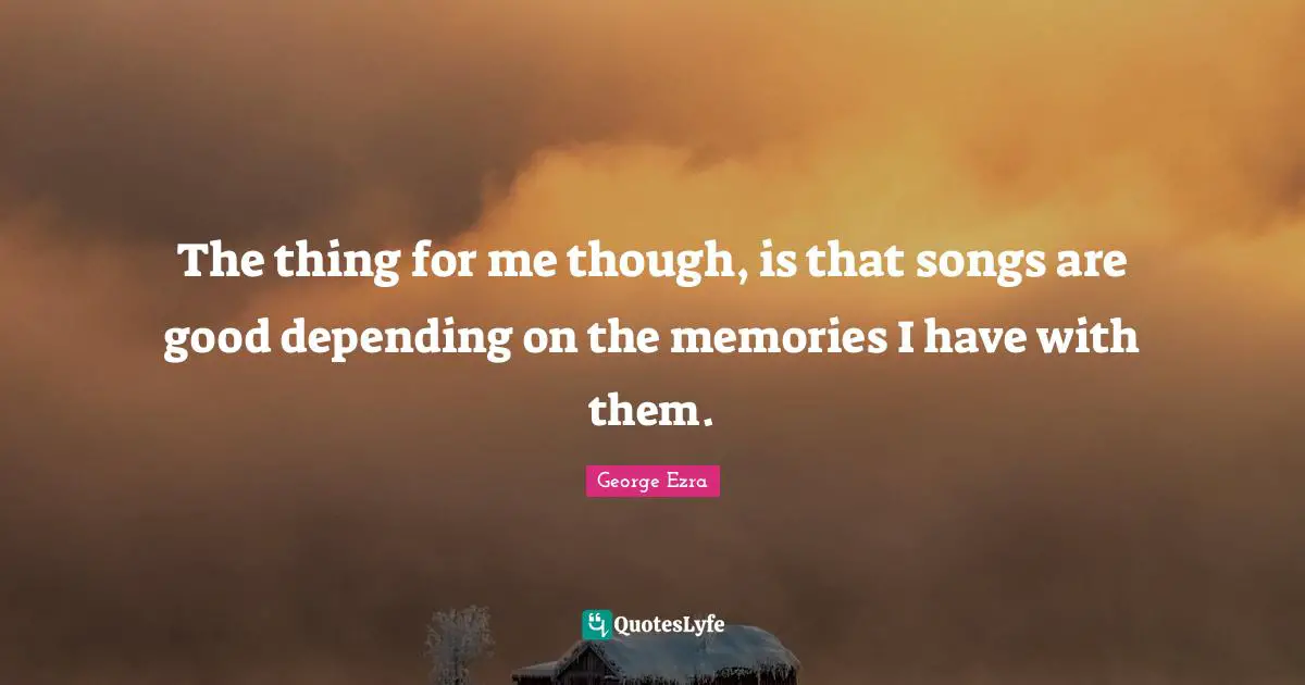 The thing for me though, is that songs are good depending on the memories I have with them.