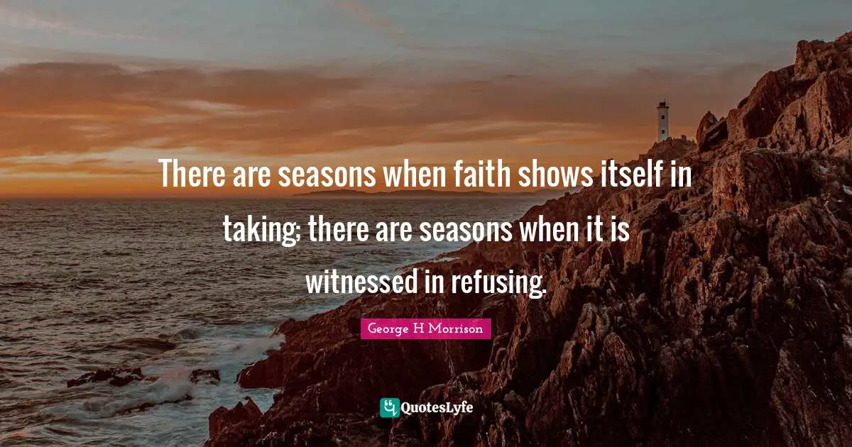 There are seasons when faith shows itself in taking; there are seasons when it is witnessed in refusing.