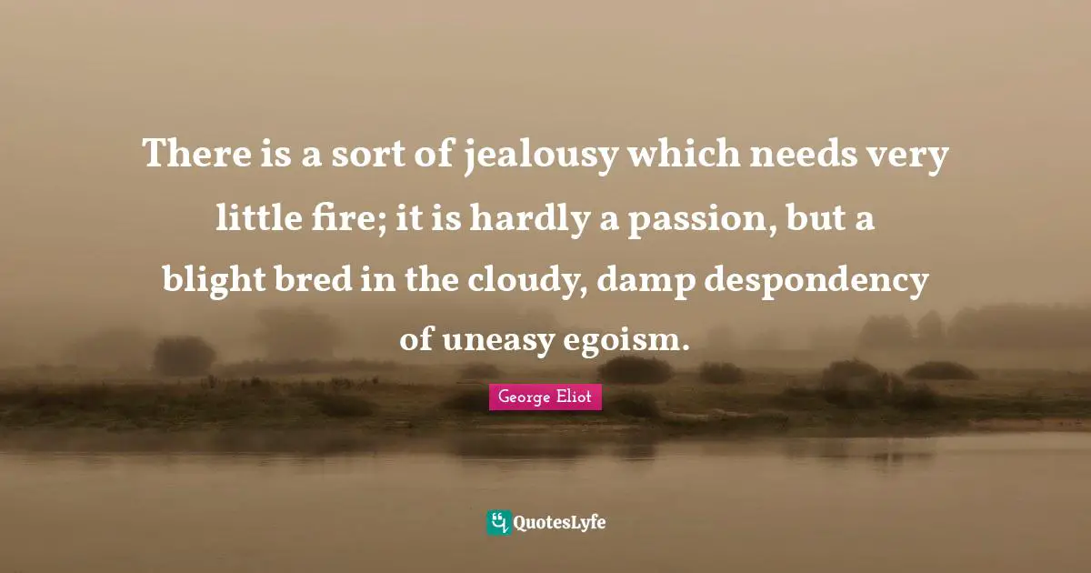 Cloudy Quotes: "There is a sort of jealousy which needs very little fire; it is hardly a passion, but a blight bred in the cloudy, damp despondency of uneasy egoism."