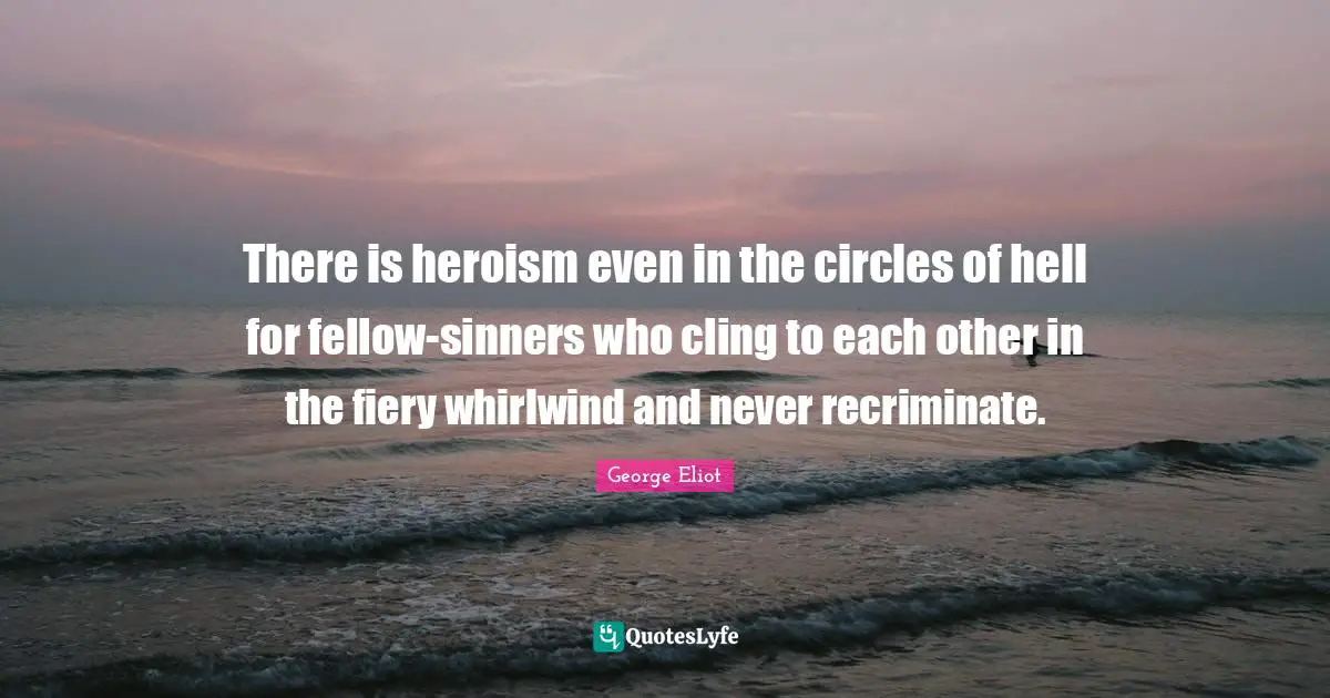 Fiery Quotes: "There is heroism even in the circles of hell for fellow-sinners who cling to each other in the fiery whirlwind and never recriminate."