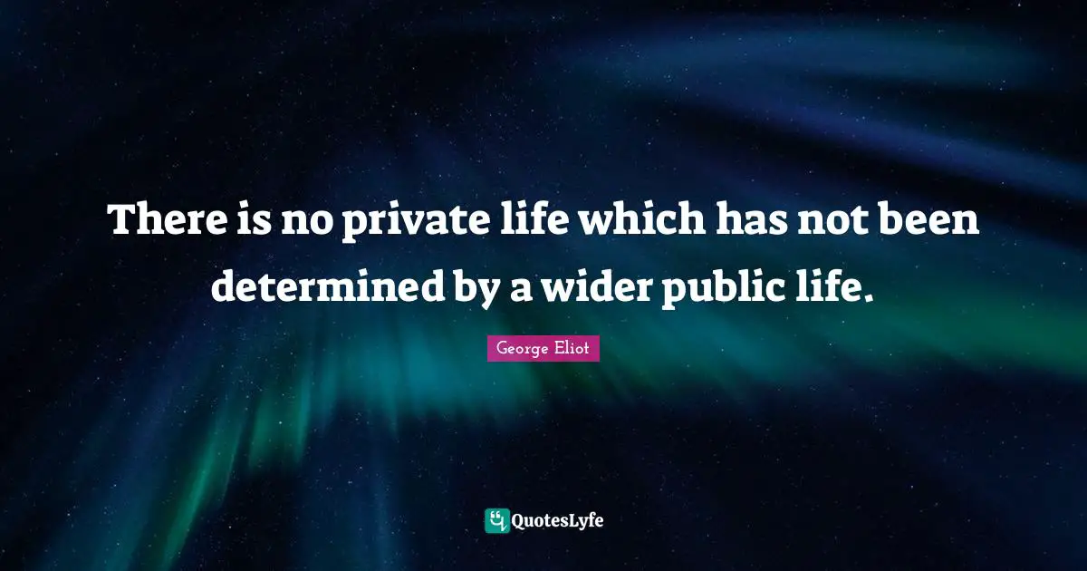 There is no private life which has not been determined by a wider public life.