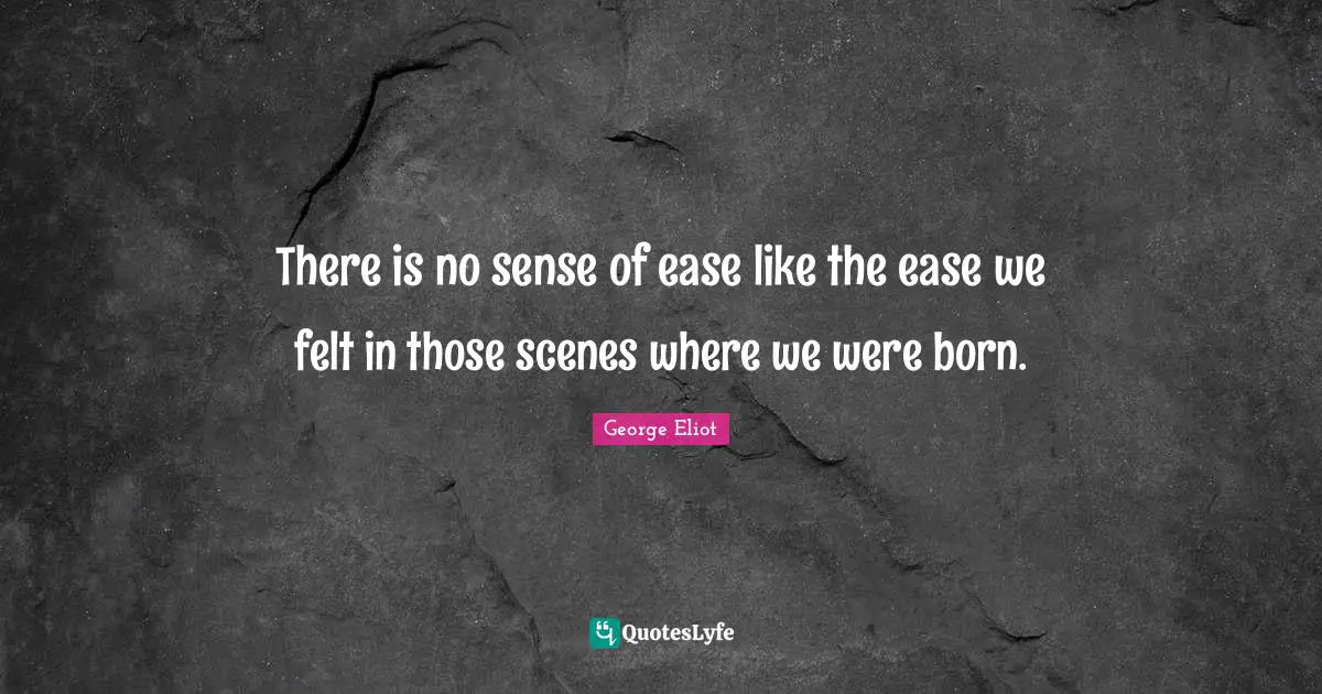 There is no sense of ease like the ease we felt in those scenes where we were born.
