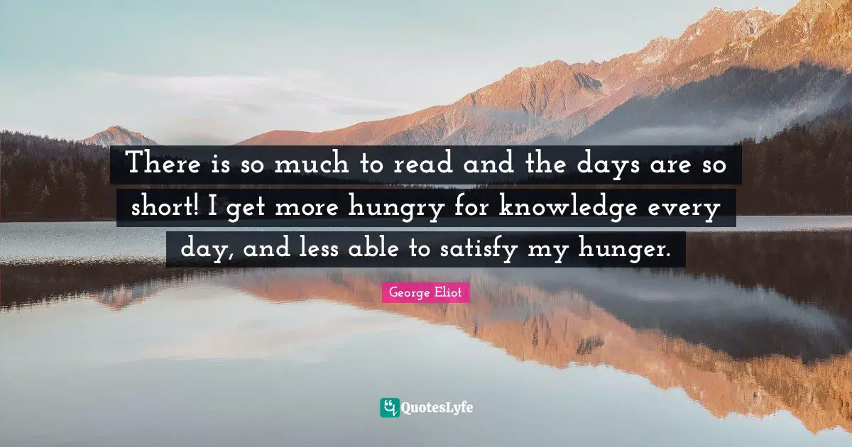 There is so much to read and the days are so short! I get more hungry for knowledge every day, and less able to satisfy my hunger.