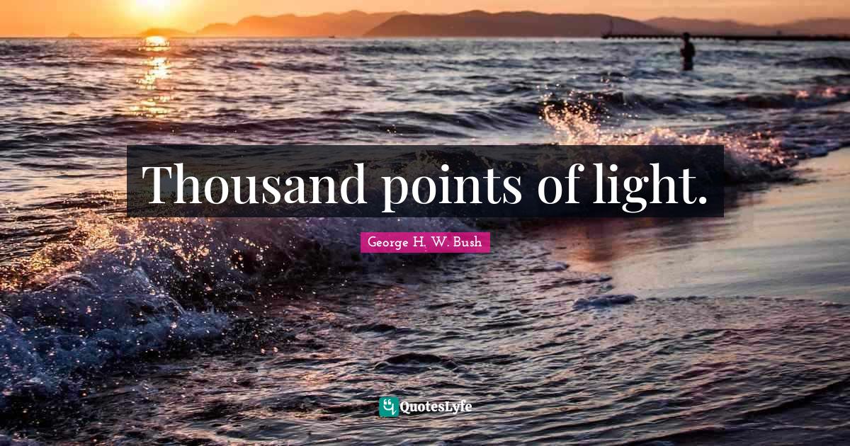 Thousand points of light.... Quote by H. W. Bush QuotesLyfe