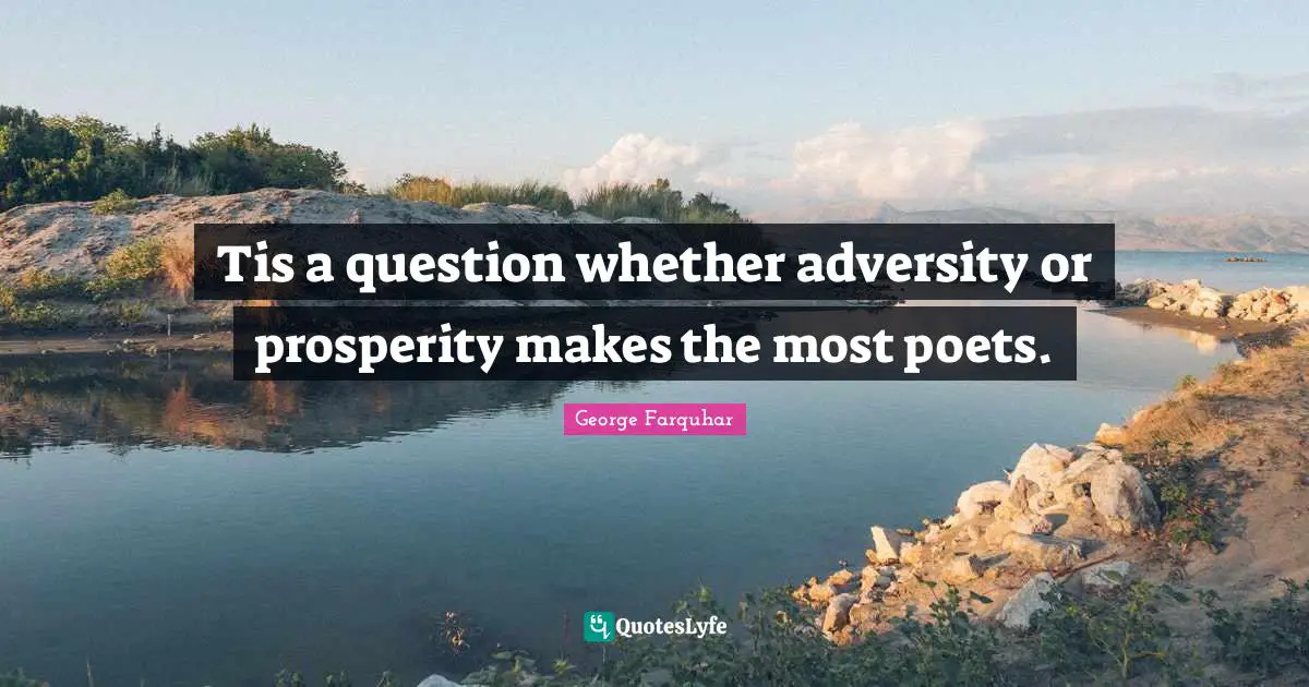 Tis a question whether adversity or prosperity makes the most poets.