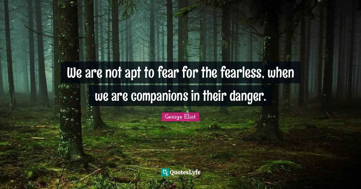 We are not apt to fear for the fearless, when we are companions in their danger.