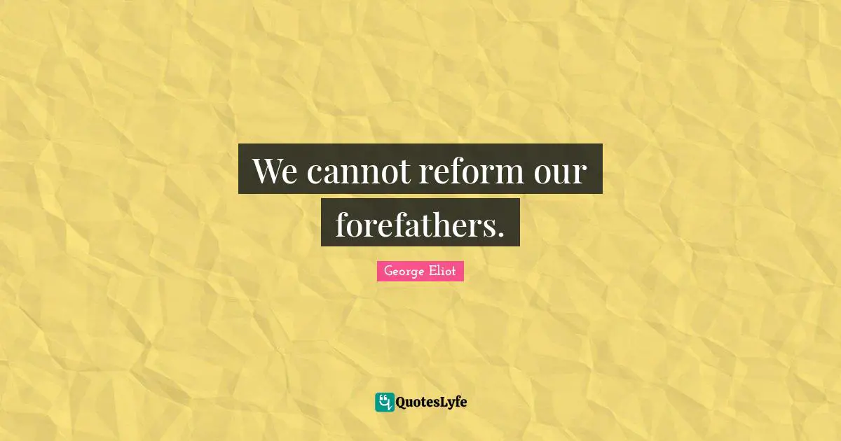 We cannot reform our forefathers.