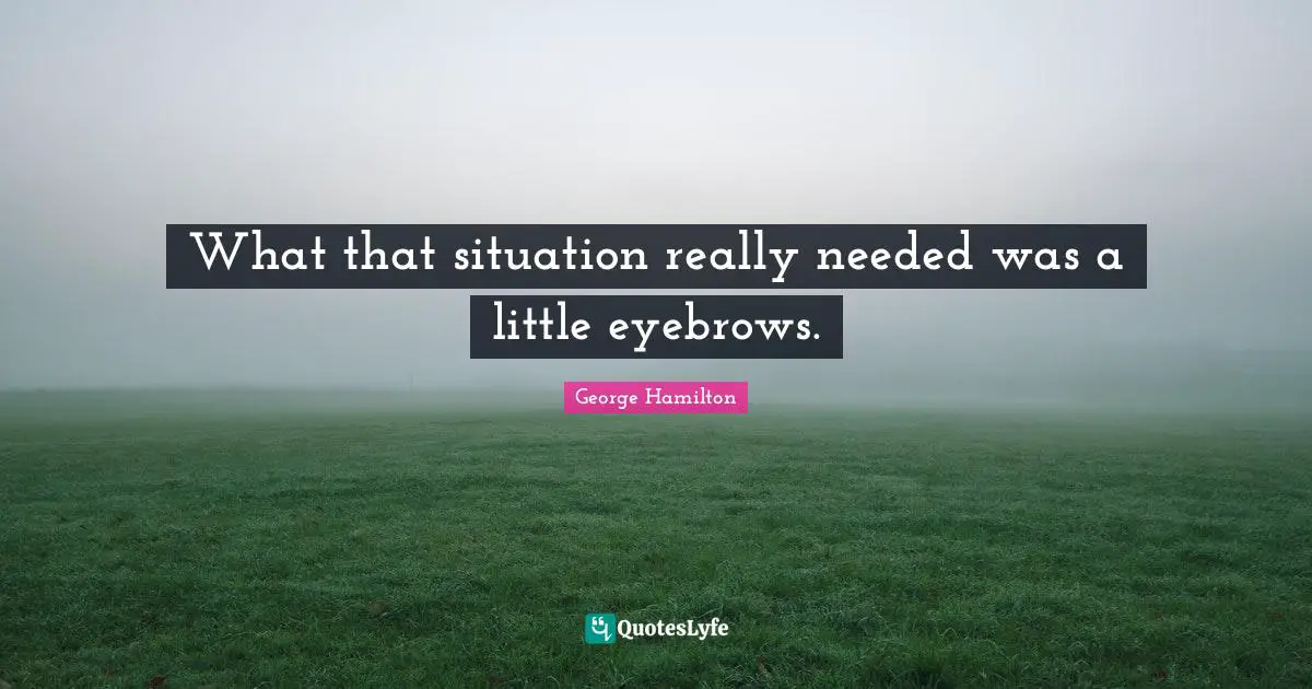 What that situation really needed was a little eyebrows.