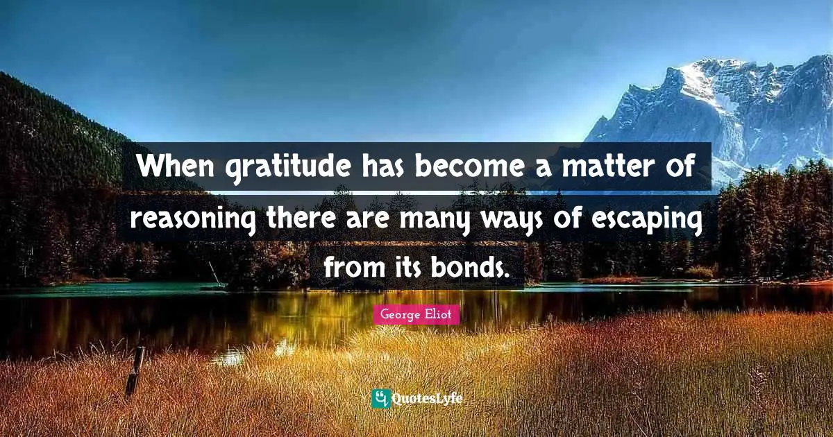 When gratitude has become a matter of reasoning there are many ways of escaping from its bonds.