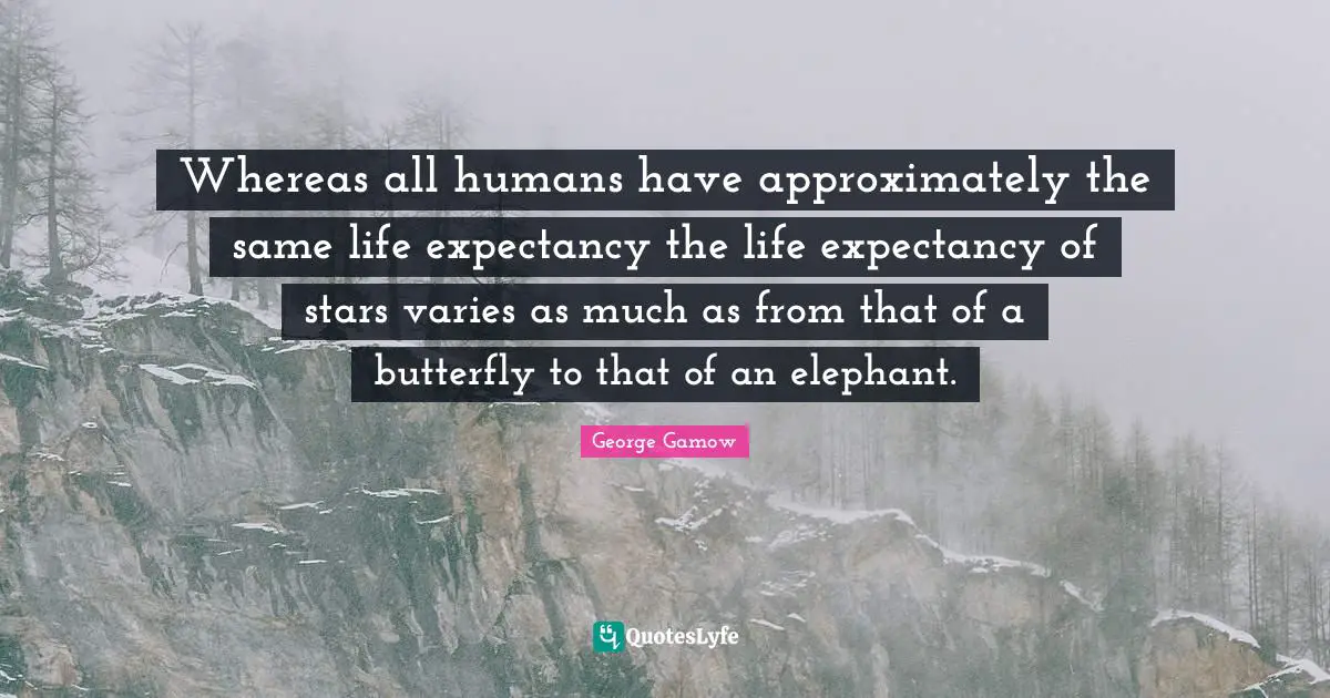 Whereas all humans have approximately the same life expectancy the life expectancy of stars varies as much as from that of a butterfly to that of an elephant.