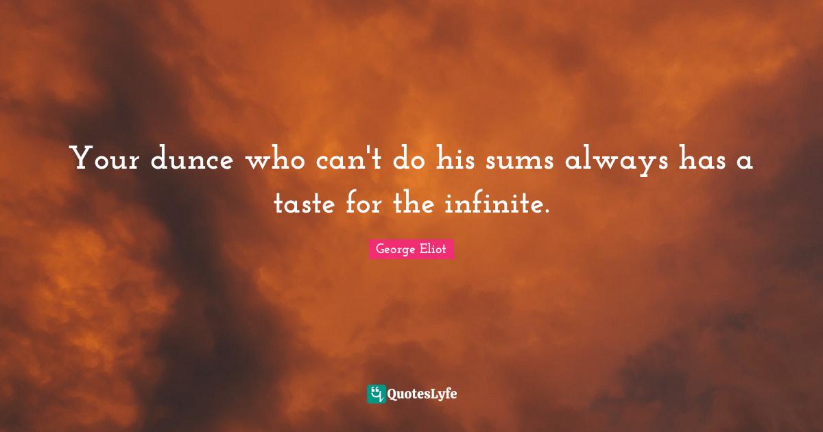 Your dunce who can't do his sums always has a taste for the infinite.