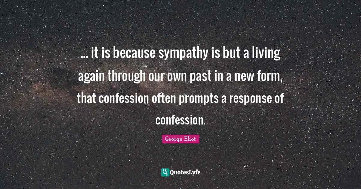 ... it is because sympathy is but a living again through our own past in a new form, that confession often prompts a response of confession.