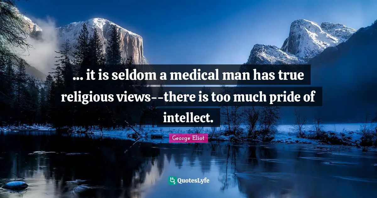 ... it is seldom a medical man has true religious views--there is too much pride of intellect.