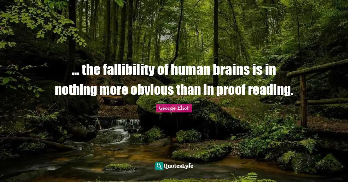 ... the fallibility of human brains is in nothing more obvious than in proof reading.