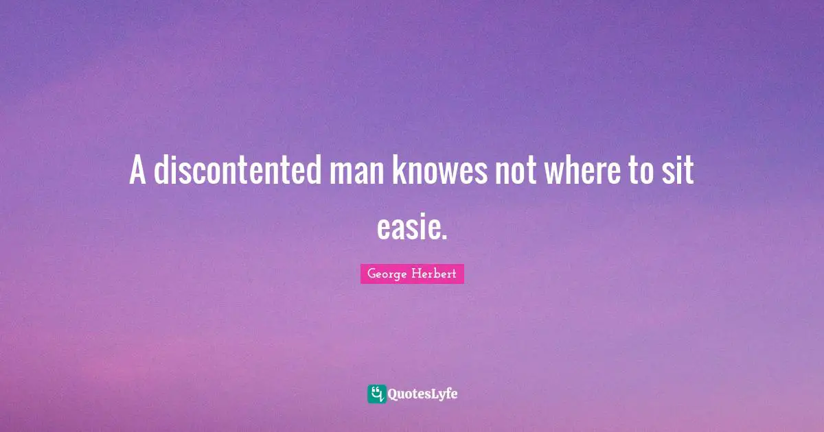 A discontented man knowes not where to sit easie.