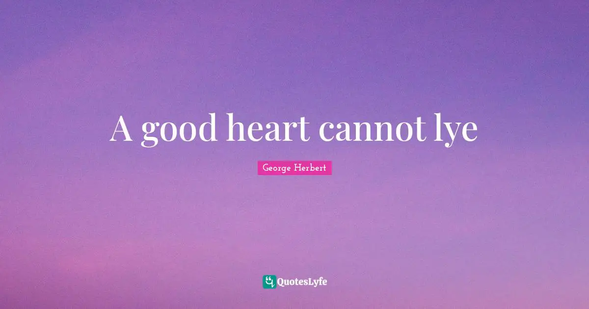 A good heart cannot lye