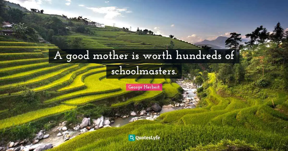 A good mother is worth hundreds of schoolmasters.