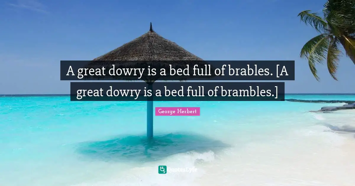 A great dowry is a bed full of brables. [A great dowry is a bed full of brambles.]