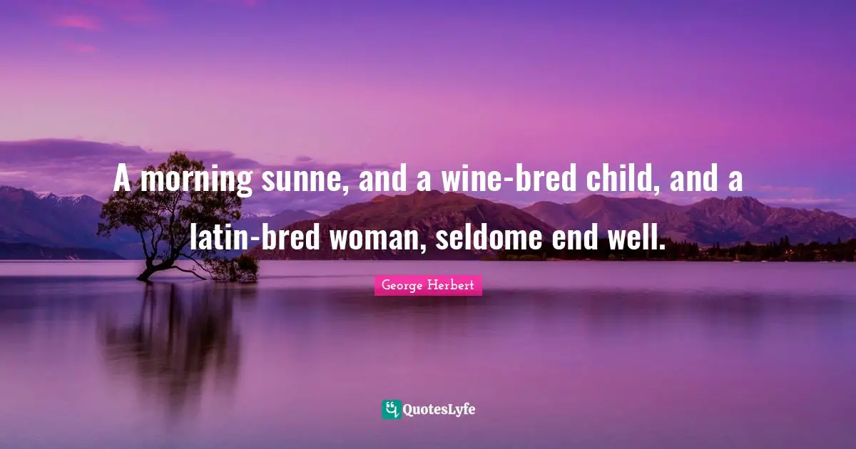 A morning sunne, and a wine-bred child, and a latin-bred woman, seldome end well.