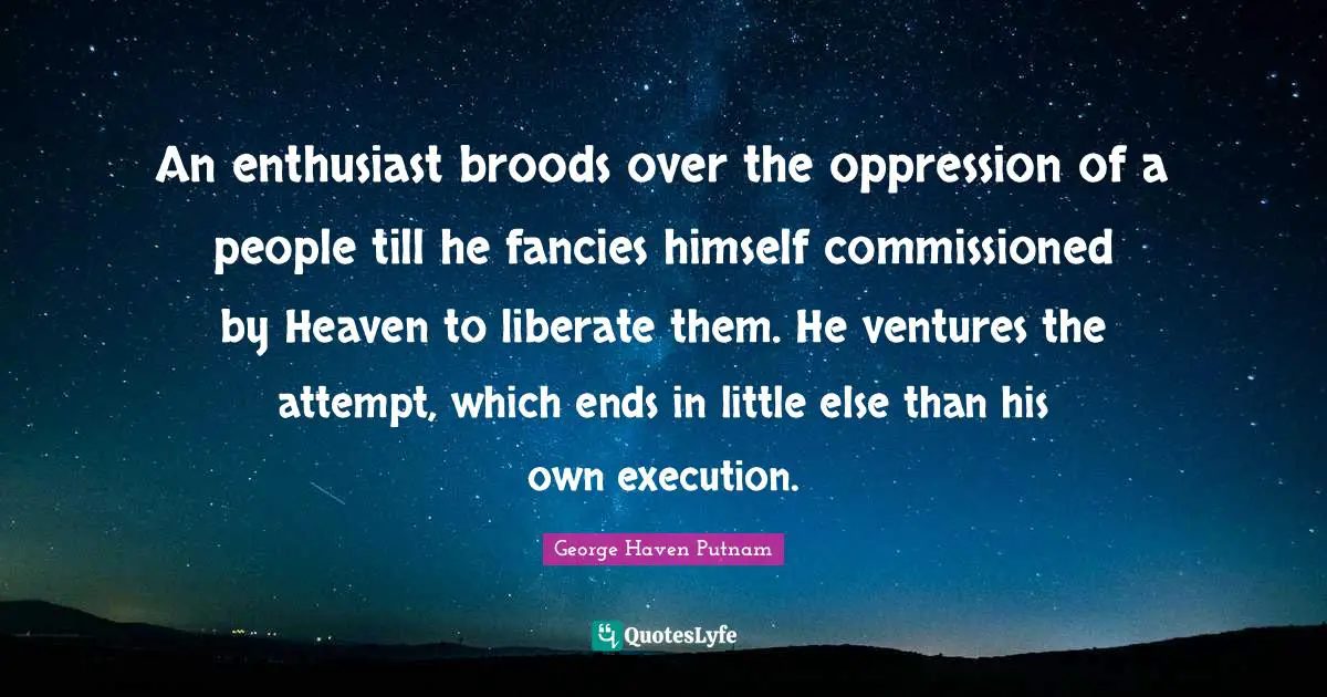 An enthusiast broods over the oppression of a people till he fancies himself commissioned by Heaven to liberate them. He ventures the attempt, which ends in little else than his own execution.