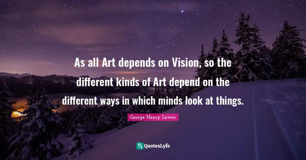 As all Art depends on Vision, so the different kinds of Art depend on the different ways in which minds look at things.