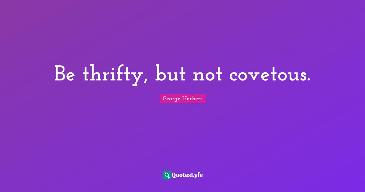 George Herbert Quotes: "Be thrifty, but not covetous."