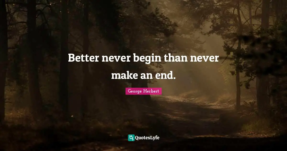 Better never begin than never make an end.